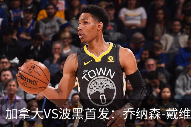 加拿大VS波黑首发：乔纳森-戴维出战 哲科稳坐替补席